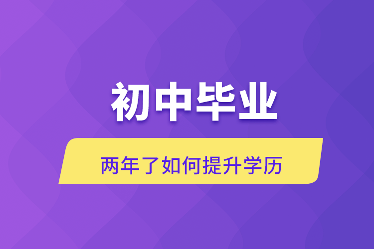 初中畢業(yè)兩年了如何提升學(xué)歷