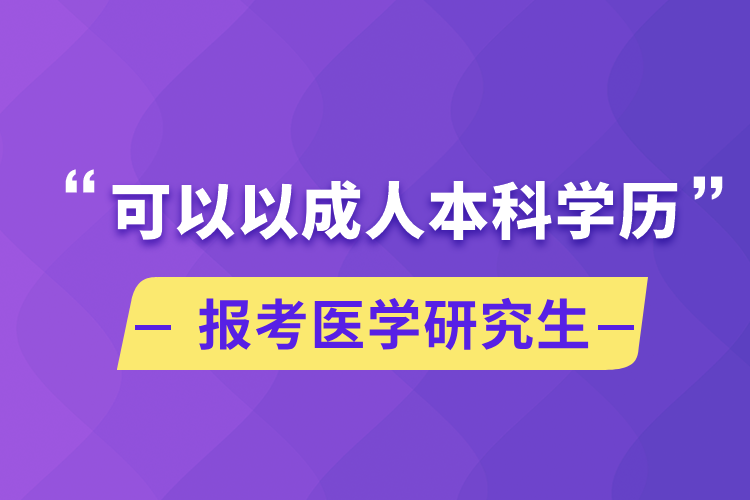 可以以成人本科學(xué)歷報考醫(yī)學(xué)研究生