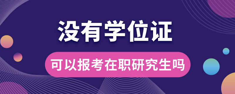 沒(méi)有學(xué)位證可以報(bào)考在職研究生嗎