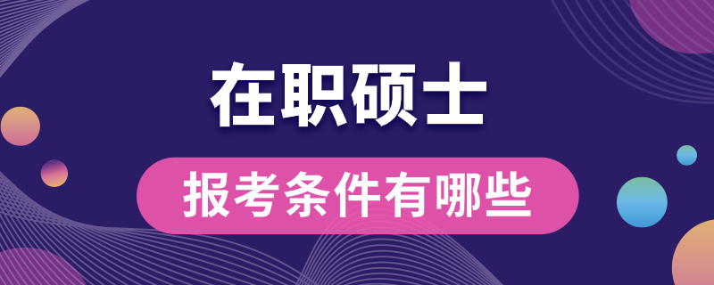 在職碩士報(bào)考條件有哪些