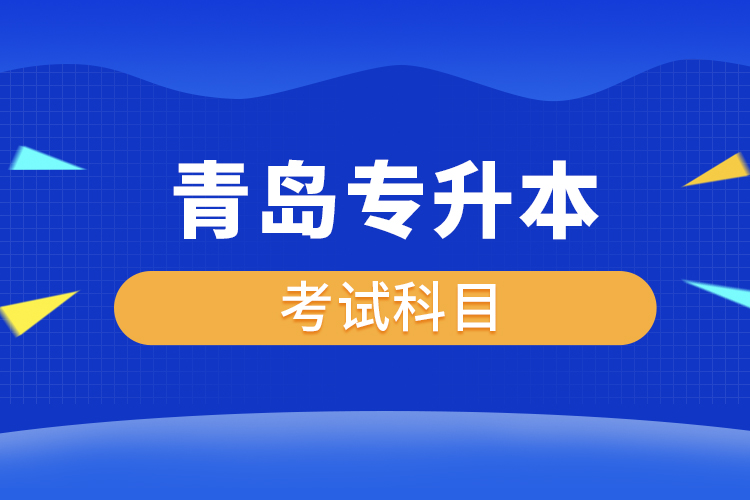 青島專升本考試科目有哪些？