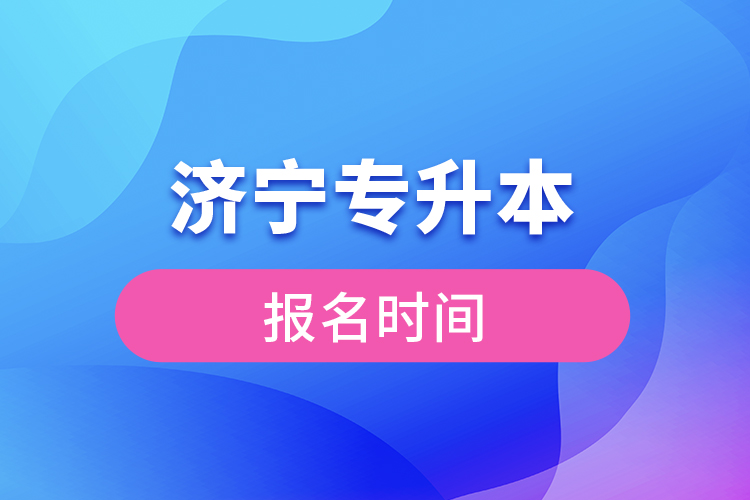 濟(jì)寧專升本報名時間是什么時候？