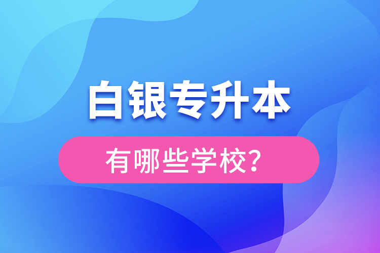 白銀專升本有哪些學(xué)校？