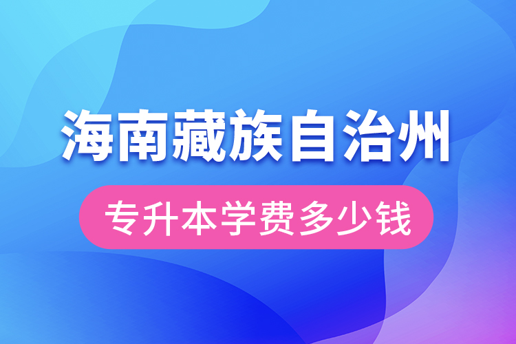 海南藏族自治州專升本學費大概多少錢？