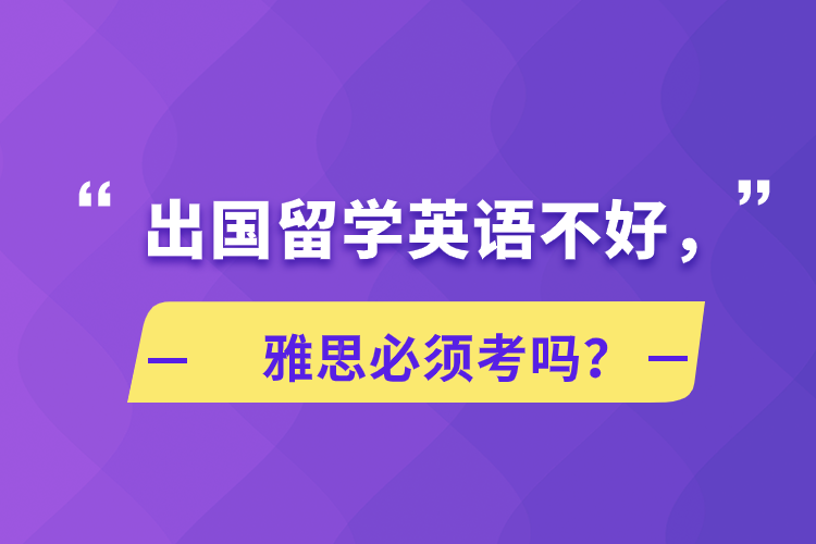 出國留學(xué)英語不好，雅思必須考嗎？