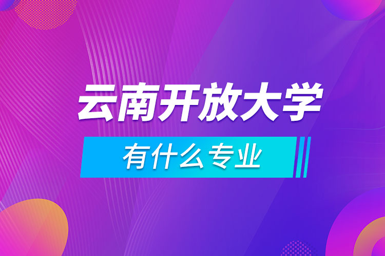 云南開放大學(xué)有什么專業(yè)