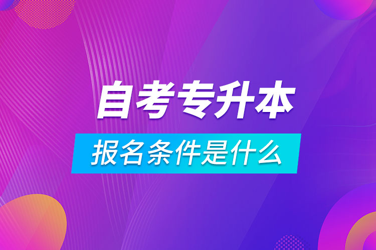 自考專升本報名條件是什么