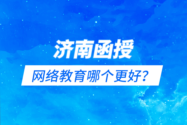 濟(jì)南函授與網(wǎng)絡(luò)教育哪個(gè)更好？