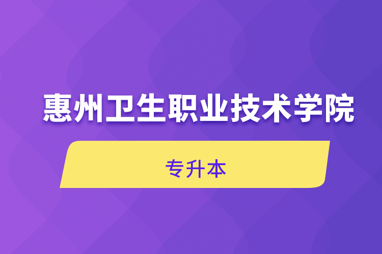 惠州衛(wèi)生職業(yè)技術(shù)學院專升本