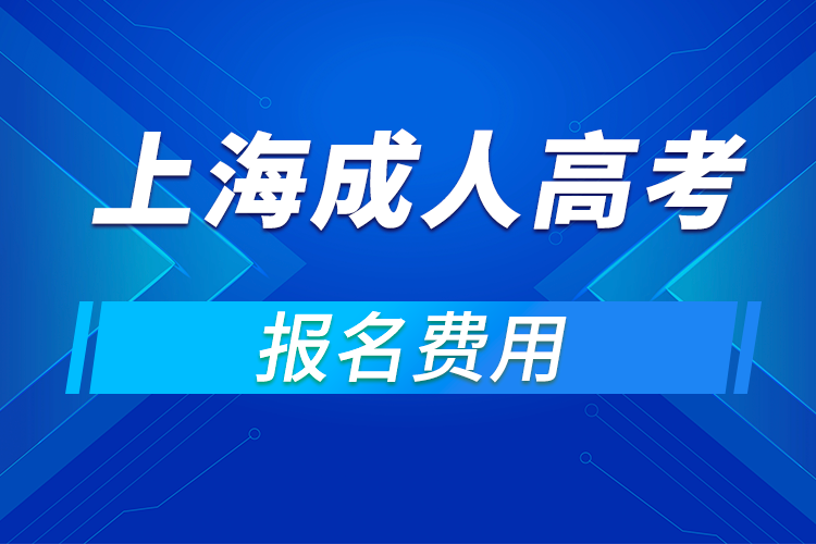 2021年上海成人高考報(bào)名費(fèi)用