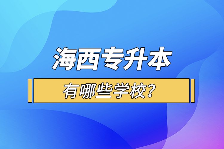 海西專升本有哪些學校？