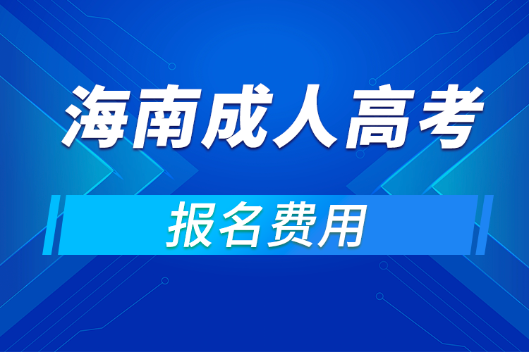 2021年海南成人高考報(bào)名費(fèi)用