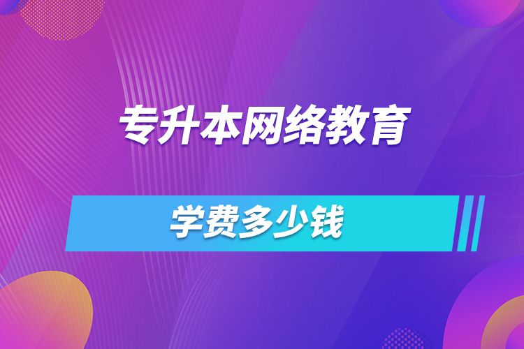 專升本網(wǎng)絡(luò)教育學費多少錢