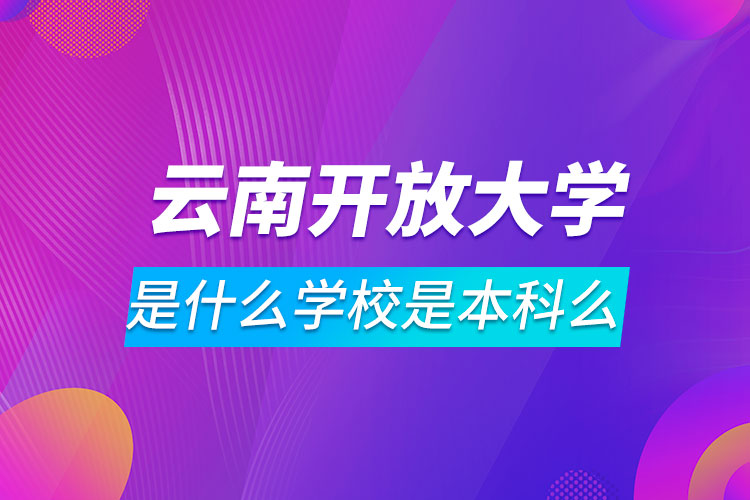 云南開放大學是什么學校是本科么