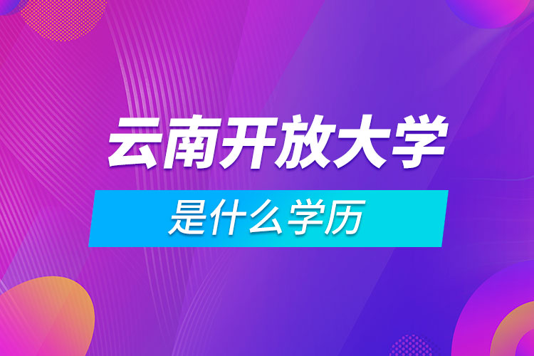 云南開放大學(xué)是什么學(xué)歷