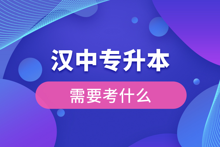 漢中專升本需要考什么？