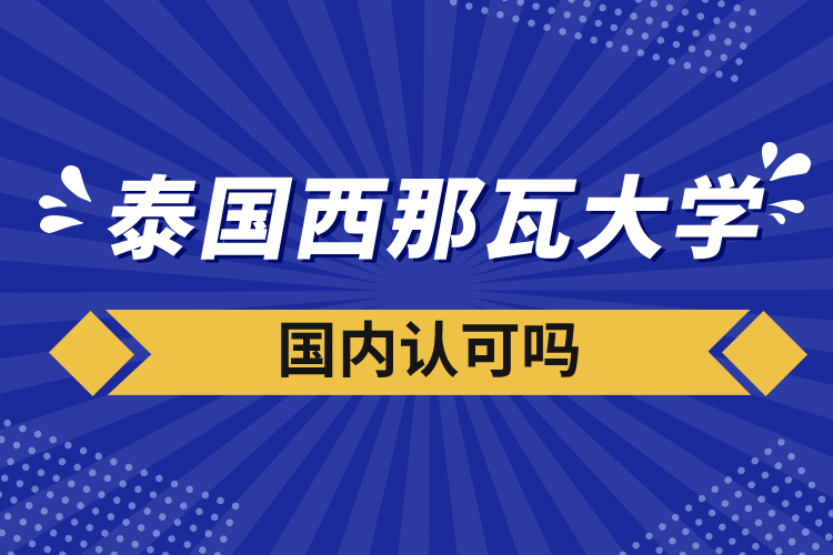 泰國(guó)西那瓦大學(xué)國(guó)內(nèi)認(rèn)可嗎