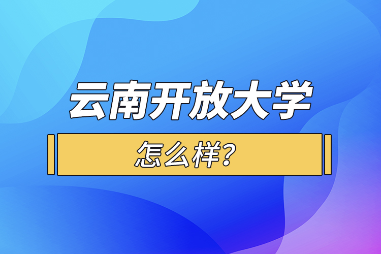 云南開放大學(xué)怎么樣？