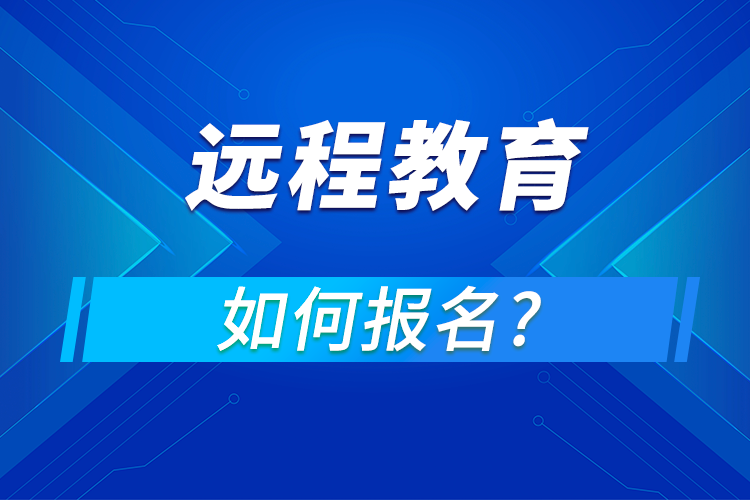 遠(yuǎn)程教育在哪報(bào)名,怎么報(bào)名?