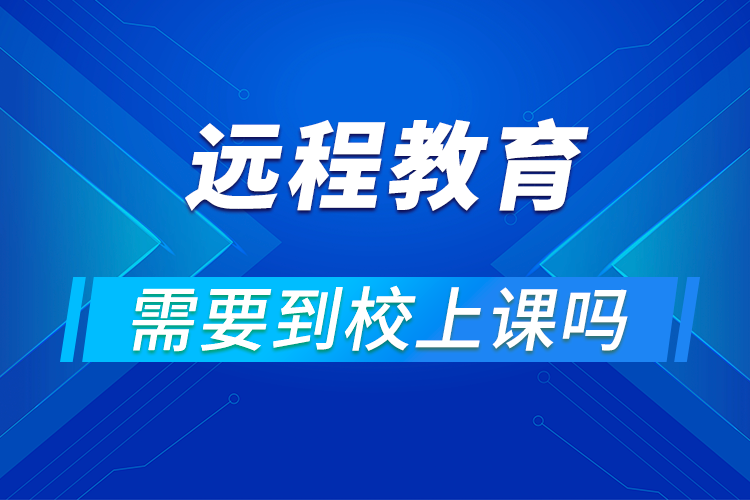 遠程網(wǎng)絡教育要去學校上課嗎?