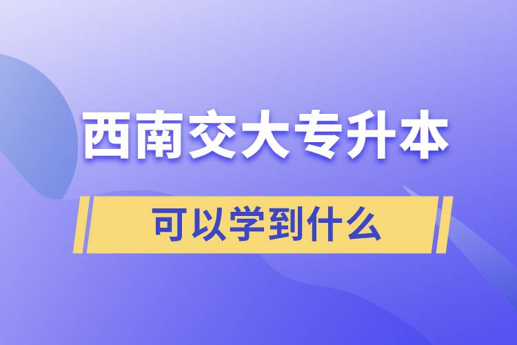 西南交大專升本可以學到什么