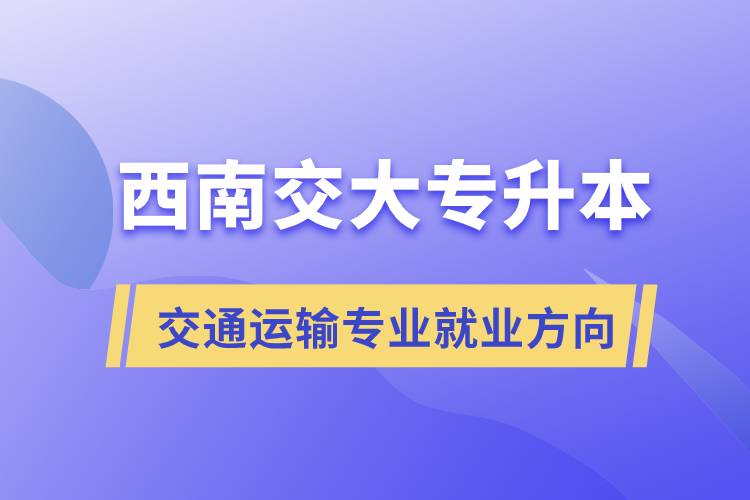 西南交大專升本交通運輸專業(yè)就業(yè)方向