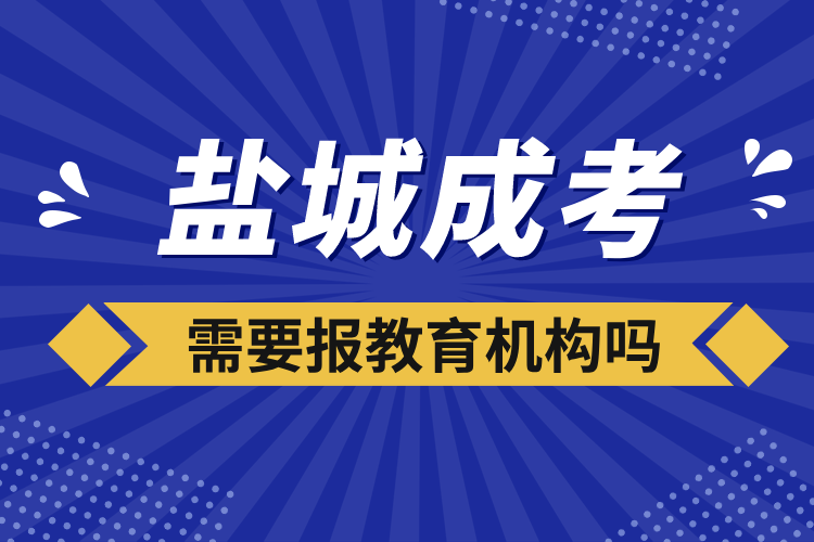 鹽城成考需要報(bào)教育機(jī)構(gòu)嗎