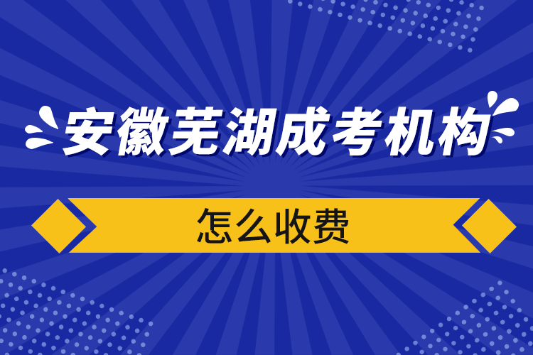 安徽蕪湖成考機構怎么收費