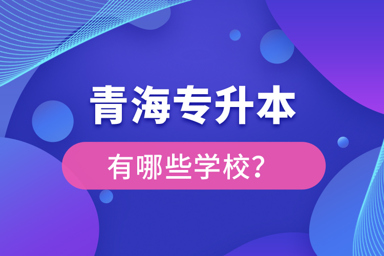 青海專升本有哪些學(xué)校？