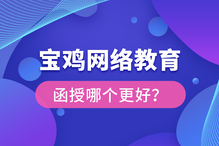 寶雞網(wǎng)絡(luò)教育與函授哪個更好？