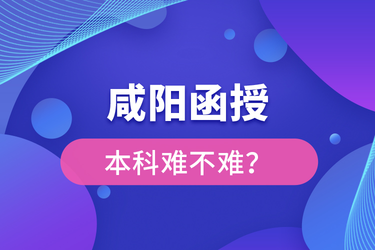 咸陽函授本科難不難？