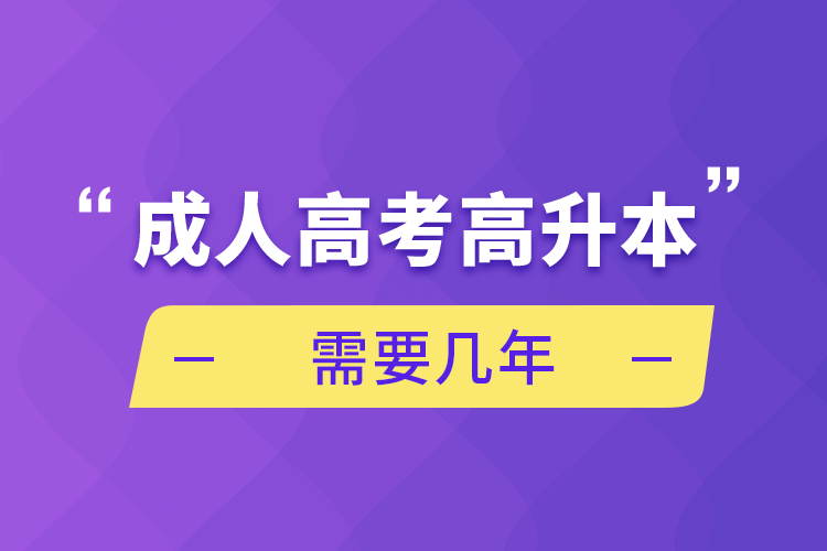 成人高考高升本需要幾年