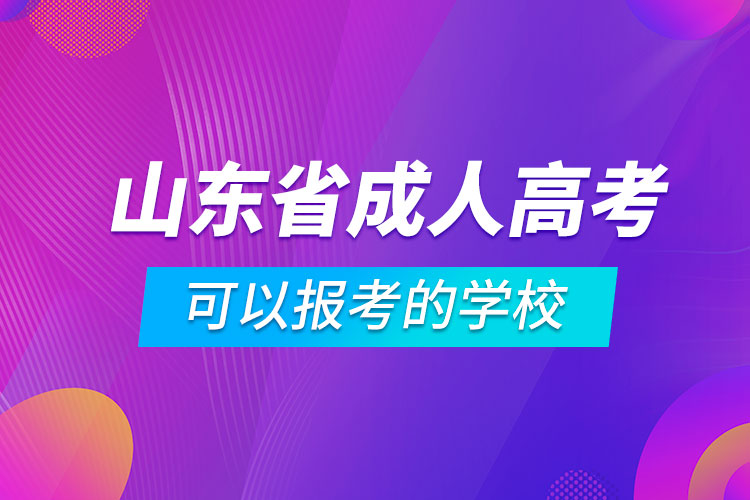 山東省成人高考可以報(bào)考的學(xué)校