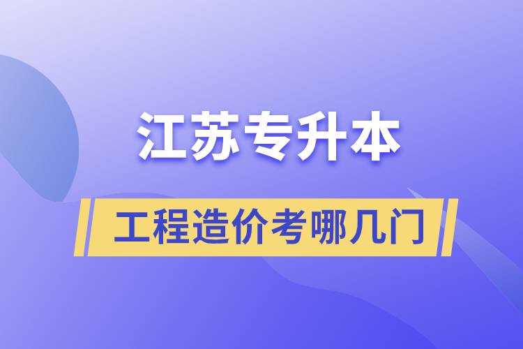 江蘇工程造價(jià)專升本考哪幾門