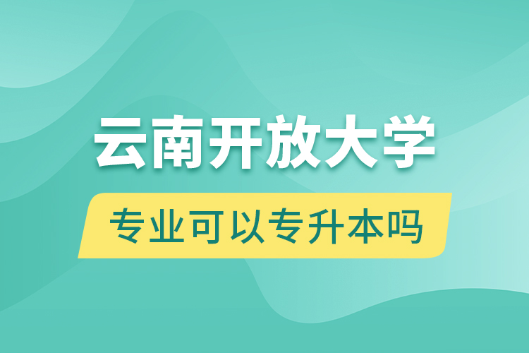 云南開放大學(xué)專業(yè)可以專升本嗎