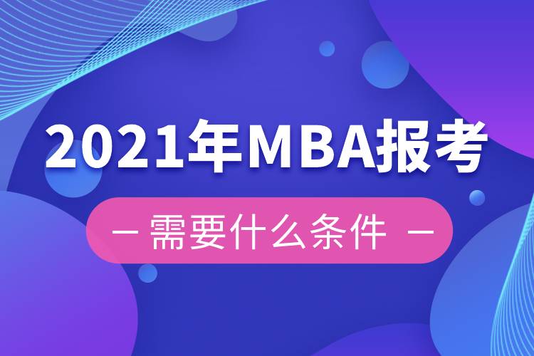 2021年MBA報考需要什么條件