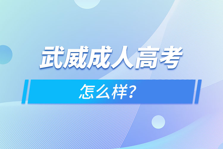 武威成人高考怎么樣？