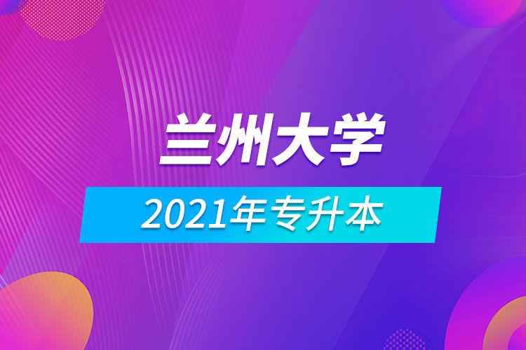 2021年蘭州大學(xué)專升本