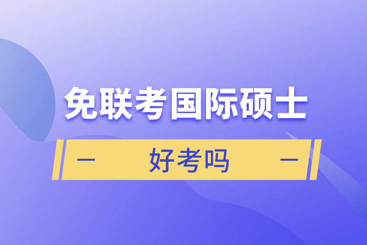 免聯(lián)考國際碩士好考嗎