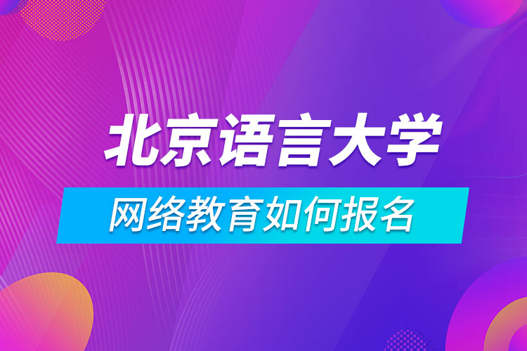 北京語言大學(xué)網(wǎng)絡(luò)教育如何報名