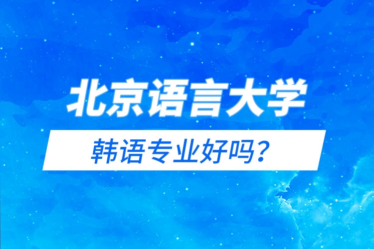 北京語(yǔ)言大學(xué)韓語(yǔ)專業(yè)好嗎？