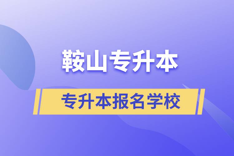 鞍山專升本報名學(xué)校有哪些？