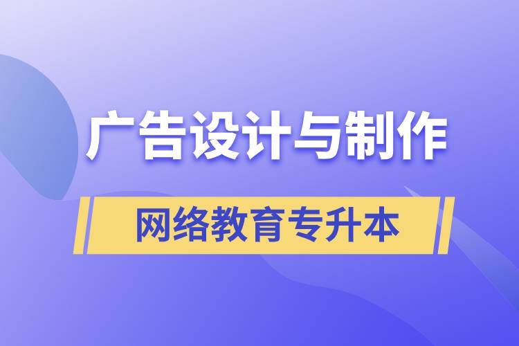 廣告設(shè)計(jì)與制作網(wǎng)絡(luò)教育專升本含金量高么？