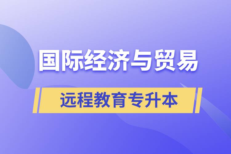 國(guó)際經(jīng)濟(jì)與貿(mào)易遠(yuǎn)程教育專升本含金量怎么樣？