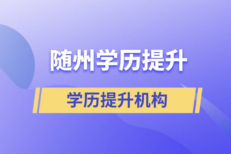 隨州成人提升學歷的正規(guī)機構有哪些？