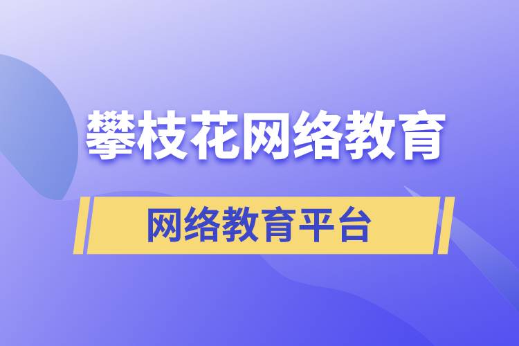 在攀枝花報考哪個網(wǎng)絡(luò)教育平臺學(xué)歷提升比較正規(guī)？