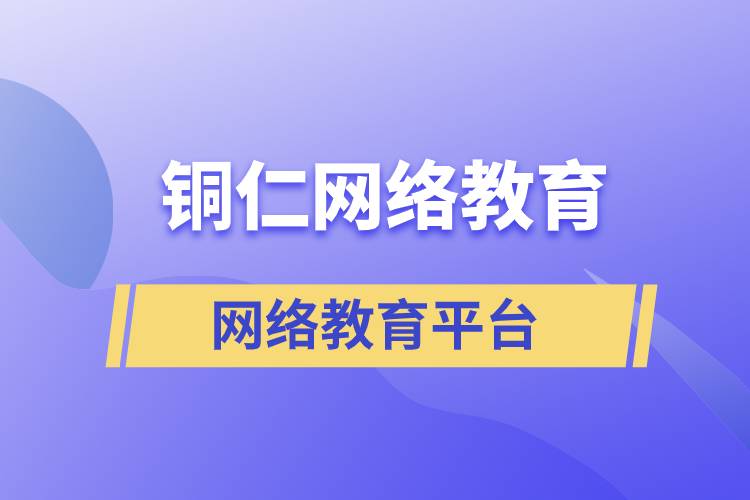 報名銅仁哪家網(wǎng)絡教育平臺學歷提升比較正規(guī)？