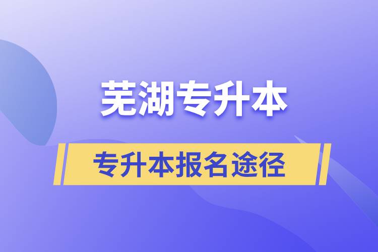 蕪湖專升本正規(guī)報(bào)名途徑有哪些？