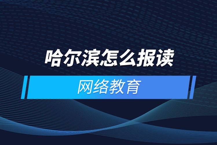 哈爾濱怎么報讀網(wǎng)絡(luò)教育