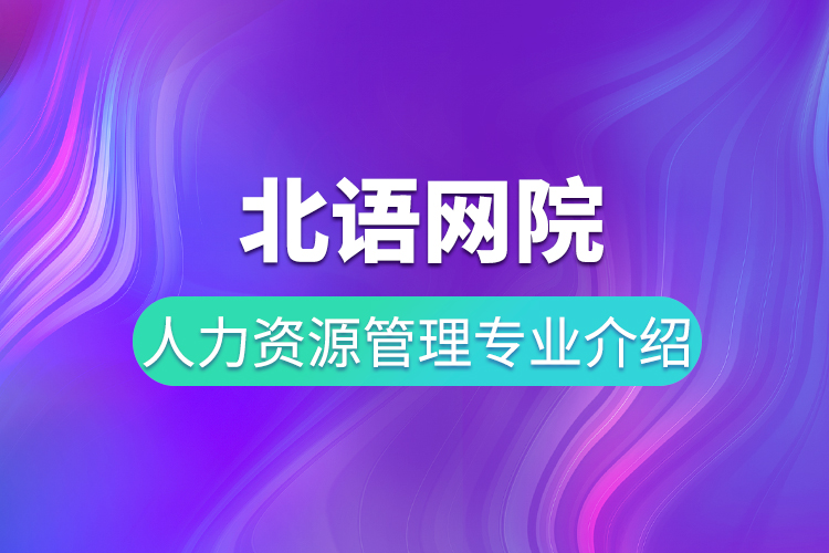 北語(yǔ)網(wǎng)院人力資源管理專業(yè)介紹